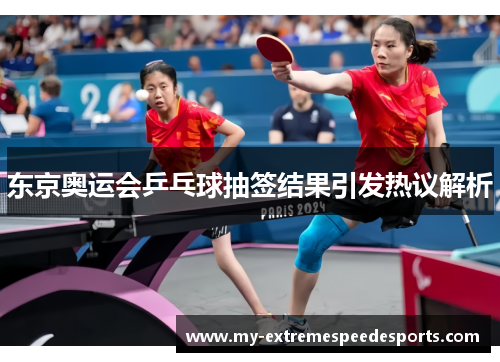 东京奥运会乒乓球抽签结果引发热议解析